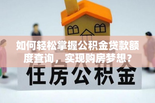 滨湖如何轻松掌握公积金贷款额度查询，实现购房梦想？