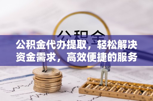 滨湖公积金代办提取，轻松解决资金需求，高效便捷的服务选择