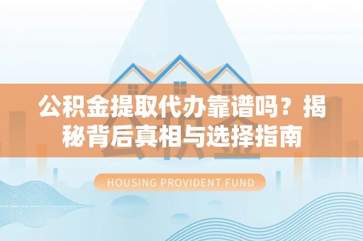 滨湖公积金提取代办靠谱吗？揭秘背后真相与选择指南