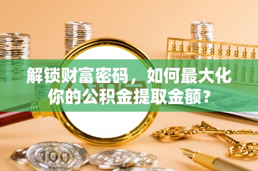 滨湖解锁财富密码，如何最大化你的公积金提取金额？