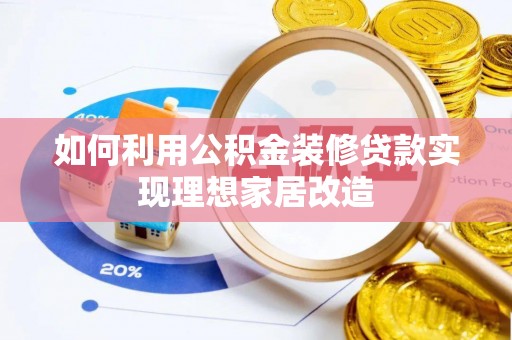 滨湖如何利用公积金装修贷款实现理想家居改造