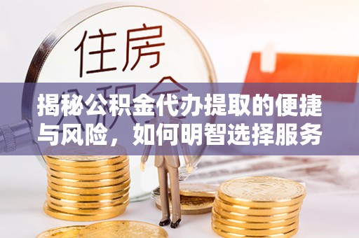滨湖揭秘公积金代办提取的便捷与风险，如何明智选择服务？