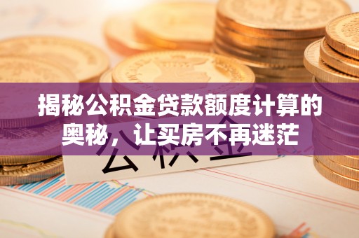 滨湖揭秘公积金贷款额度计算的奥秘，让买房不再迷茫