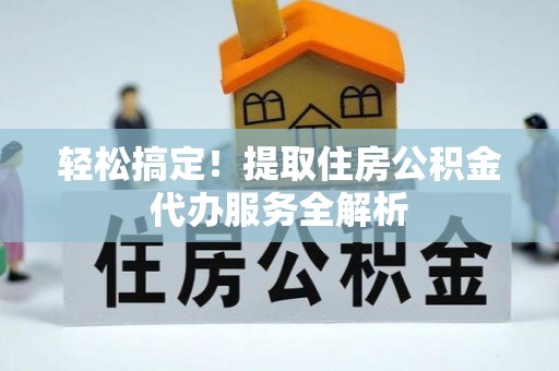 滨湖轻松搞定！提取住房公积金代办服务全解析