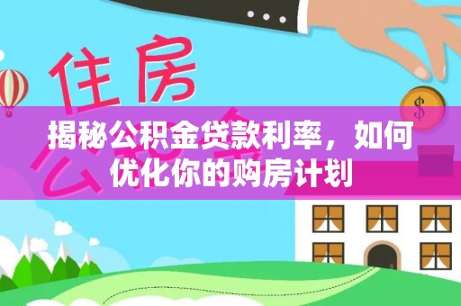滨湖揭秘公积金贷款利率，如何优化你的购房计划