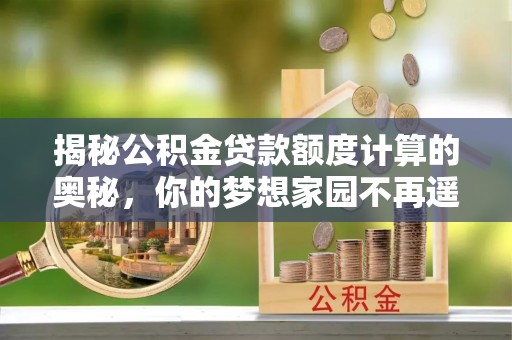 滨湖揭秘公积金贷款额度计算的奥秘，你的梦想家园不再遥不可及