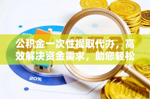 滨湖公积金一次性提取代办，高效解决资金需求，助您轻松应对生活难题