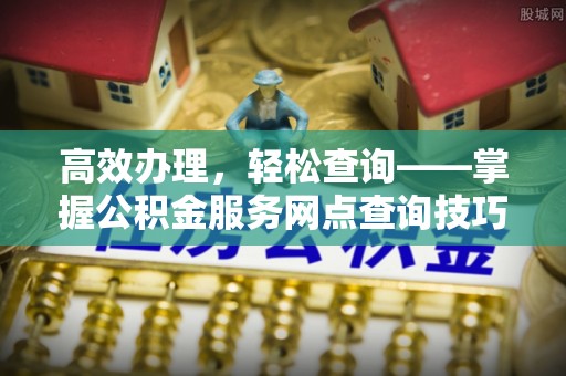 滨湖高效办理，轻松查询——掌握公积金服务网点查询技巧