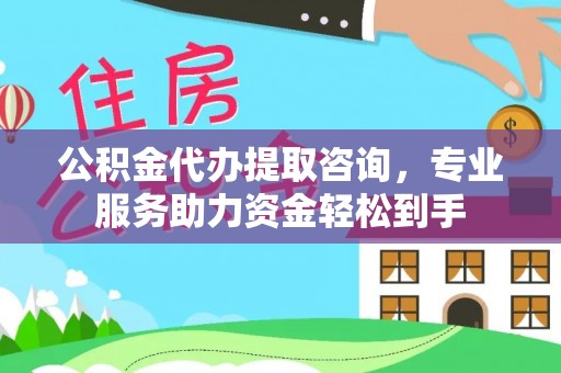 滨湖公积金代办提取咨询，专业服务助力资金轻松到手