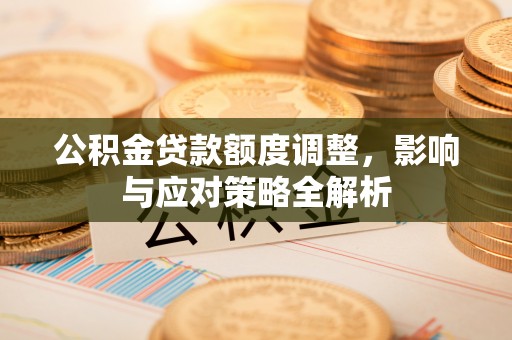 滨湖公积金贷款额度调整，影响与应对策略全解析