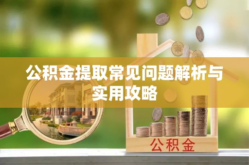 滨湖公积金提取常见问题解析与实用攻略