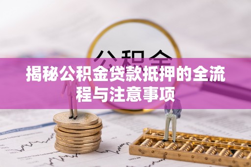 滨湖揭秘公积金贷款抵押的全流程与注意事项