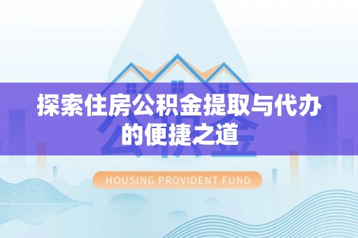 滨湖探索住房公积金提取与代办的便捷之道