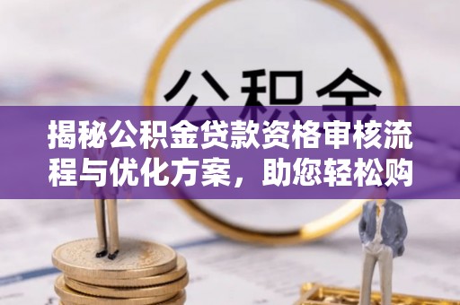 滨湖揭秘公积金贷款资格审核流程与优化方案，助您轻松购房