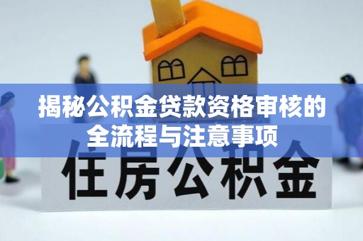 滨湖揭秘公积金贷款资格审核的全流程与注意事项