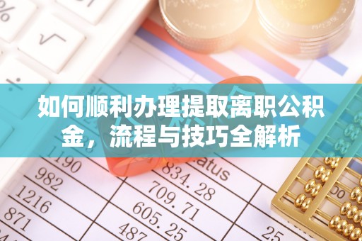滨湖如何顺利办理提取离职公积金，流程与技巧全解析