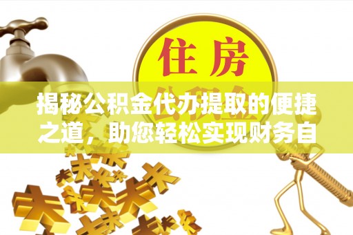 滨湖揭秘公积金代办提取的便捷之道，助您轻松实现财务自由