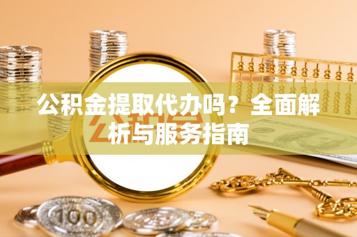 滨湖公积金提取代办吗？全面解析与服务指南