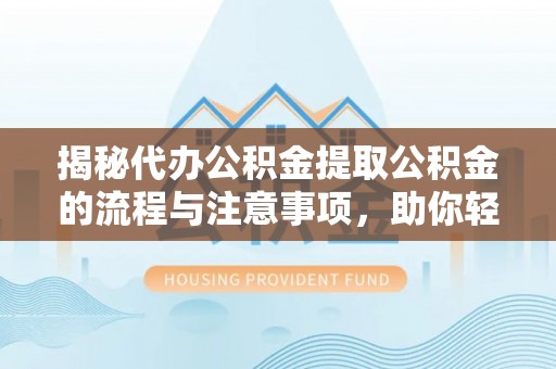 滨湖揭秘代办公积金提取公积金的流程与注意事项，助你轻松拿回属于你的钱