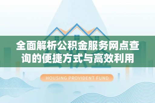滨湖全面解析公积金服务网点查询的便捷方式与高效利用