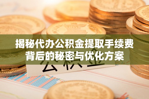 滨湖揭秘代办公积金提取手续费背后的秘密与优化方案