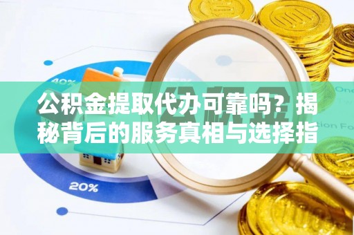 滨湖公积金提取代办可靠吗？揭秘背后的服务真相与选择指南