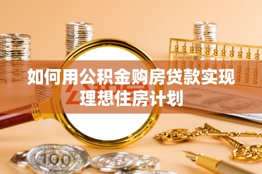 滨湖如何用公积金购房贷款实现理想住房计划