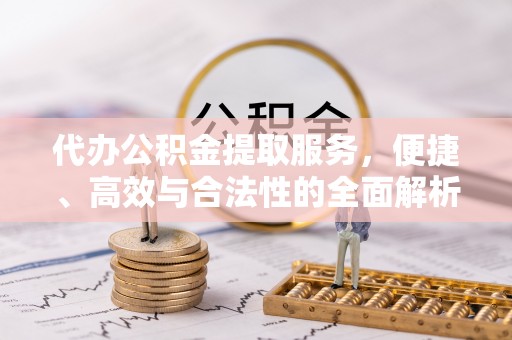 滨湖代办公积金提取服务，便捷、高效与合法性的全面解析