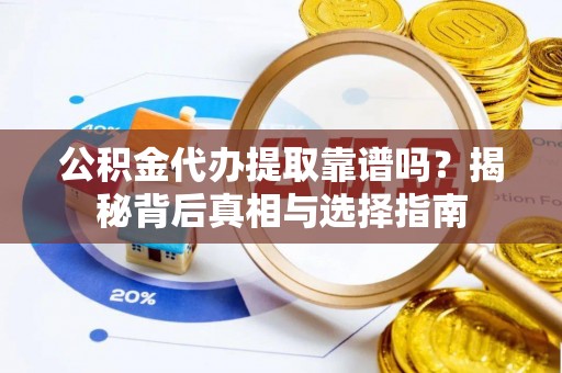 滨湖公积金代办提取靠谱吗？揭秘背后真相与选择指南
