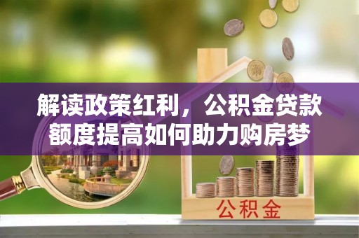 滨湖解读政策红利，公积金贷款额度提高如何助力购房梦