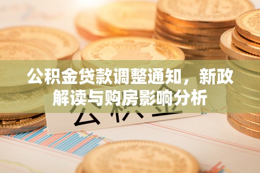 滨湖公积金贷款调整通知，新政解读与购房影响分析