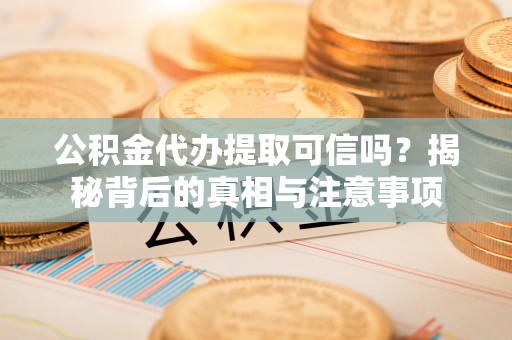 滨湖公积金代办提取可信吗？揭秘背后的真相与注意事项