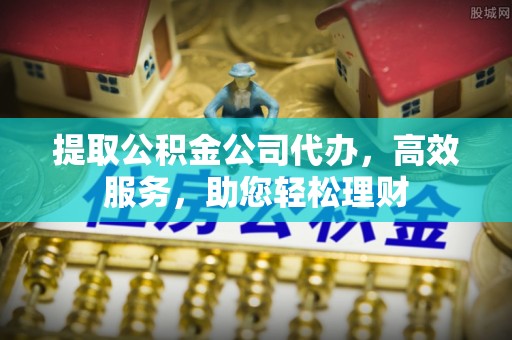 滨湖提取公积金公司代办，高效服务，助您轻松理财