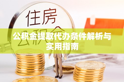 滨湖公积金提取代办条件解析与实用指南