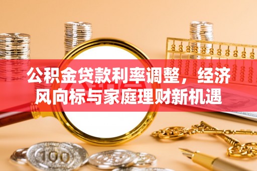 滨湖公积金贷款利率调整，经济风向标与家庭理财新机遇
