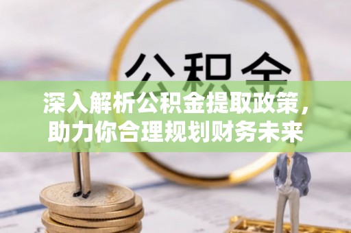 滨湖深入解析公积金提取政策，助力你合理规划财务未来