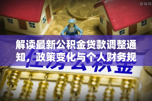 滨湖解读最新公积金贷款调整通知，政策变化与个人财务规划的影响