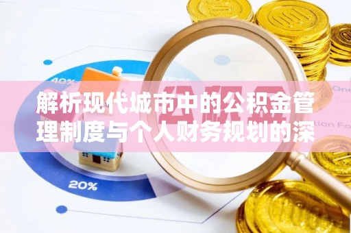 滨湖解析现代城市中的公积金管理制度与个人财务规划的深度关联