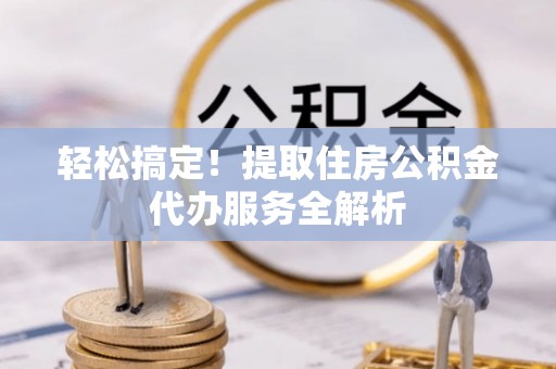 滨湖轻松搞定！提取住房公积金代办服务全解析