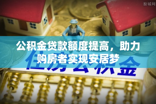 滨湖公积金贷款额度提高，助力购房者实现安居梦