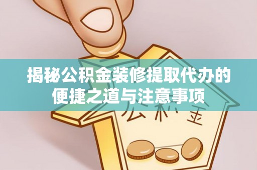 滨湖揭秘公积金装修提取代办的便捷之道与注意事项