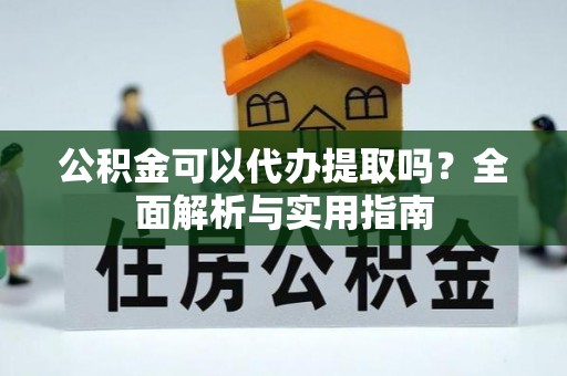 滨湖公积金可以代办提取吗？全面解析与实用指南
