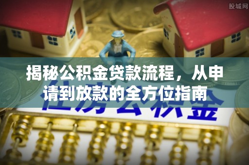 滨湖揭秘公积金贷款流程，从申请到放款的全方位指南