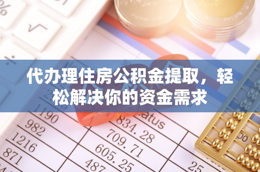 滨湖代办理住房公积金提取，轻松解决你的资金需求