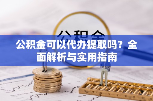 滨湖公积金可以代办提取吗？全面解析与实用指南