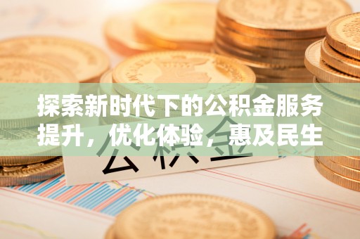 滨湖探索新时代下的公积金服务提升，优化体验，惠及民生
