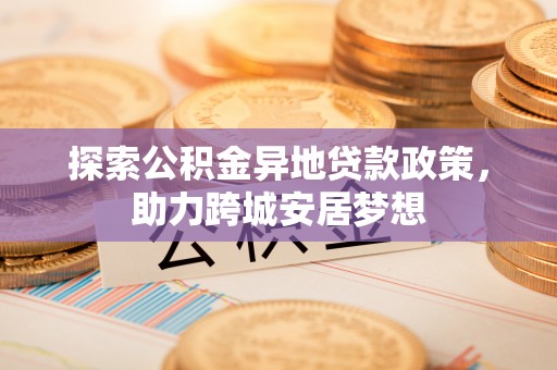 滨湖探索公积金异地贷款政策，助力跨城安居梦想