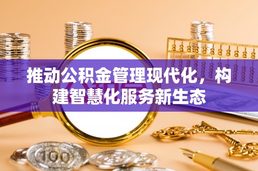 滨湖推动公积金管理现代化，构建智慧化服务新生态