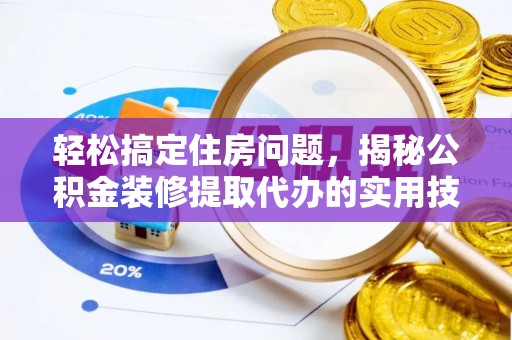 滨湖轻松搞定住房问题，揭秘公积金装修提取代办的实用技巧