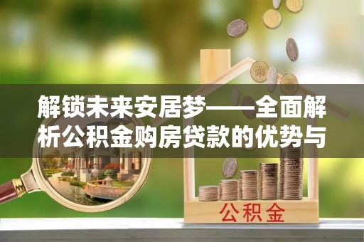 滨湖解锁未来安居梦——全面解析公积金购房贷款的优势与策略